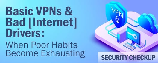 Basic VPNs & Bad [Internet] Drivers: When Poor Habits Become Exhausting