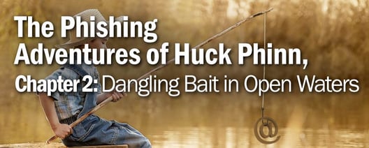 The Phishing Adventures of Huck Phinn, Dangling Bait in Open Waters