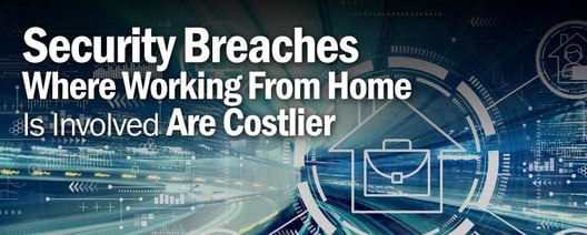 Security breaches where working from home is involved are costlier, claims IBM report