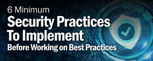 6 Minimum Security Practices To Implement Before Working on Best Practices