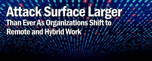 Attack Surface Larger Than Ever As Organizations Shift to Remote and Hybrid Work