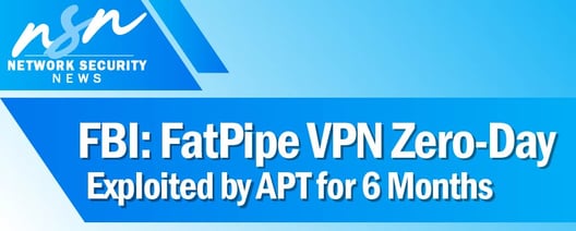 FBI: FatPipe VPN Zero-Day Exploited by APT for 6 Months