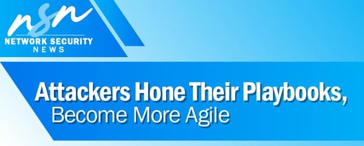 Attackers hone their playbooks, become more agile.