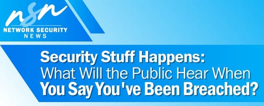 Security stuff happens: What will the public hear when you say you’ve been breached?