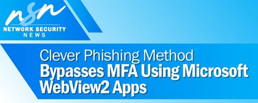 Clever phishing method bypasses MFA using Microsoft WebView2 apps