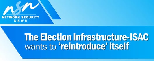 The Election Infrastructure-ISAC wants to 'reintroduce' itself.