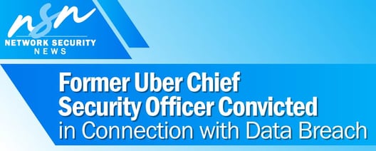 Former Uber Chief Security Officer Convicted of Federal Obstruction and Concealment Crimes in Connection with Extortionate Data Breach