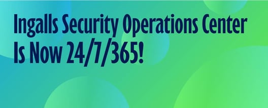 Ingalls Security Operations Center is now 24/7/365!